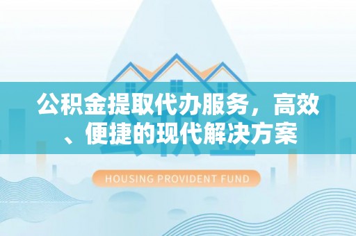慈溪公积金提取代办服务，高效、便捷的现代解决方案