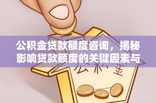 慈溪公积金贷款额度咨询，揭秘影响贷款额度的关键因素与实用攻略