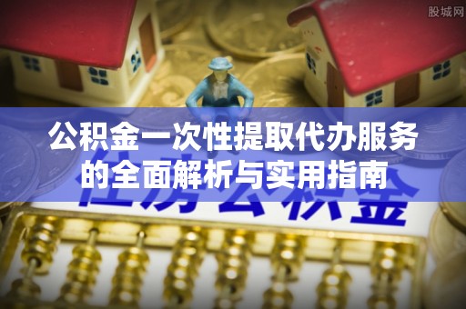 慈溪公积金一次性提取代办服务的全面解析与实用指南