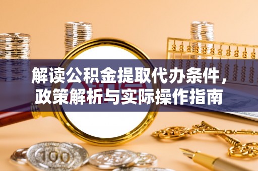 慈溪解读公积金提取代办条件，政策解析与实际操作指南