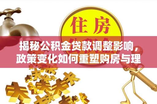 慈溪揭秘公积金贷款调整影响，政策变化如何重塑购房与理财规划