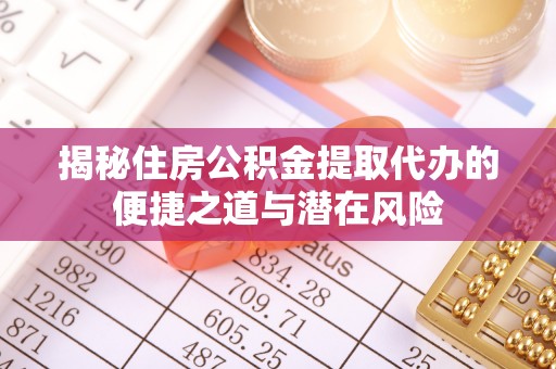慈溪揭秘住房公积金提取代办的便捷之道与潜在风险