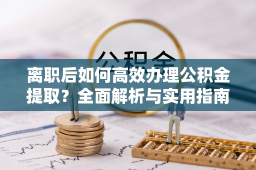 慈溪离职后如何高效办理公积金提取？全面解析与实用指南