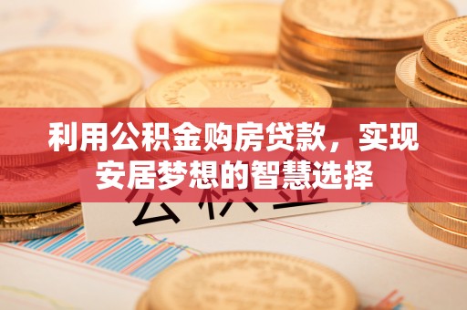 慈溪利用公积金购房贷款，实现安居梦想的智慧选择