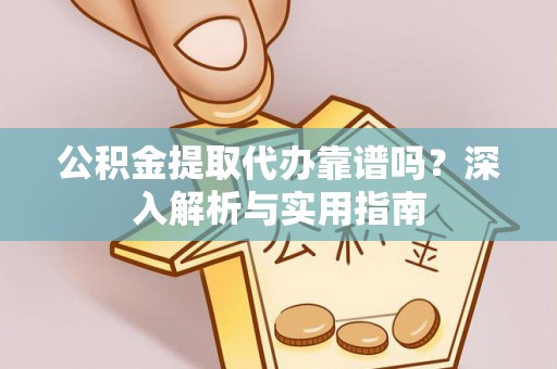 慈溪公积金提取代办靠谱吗？深入解析与实用指南