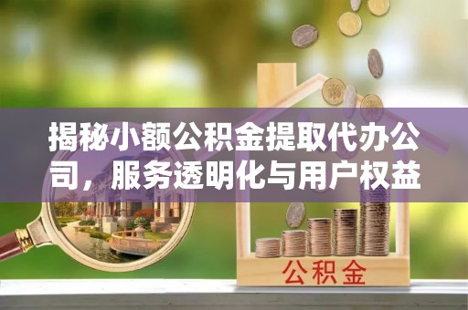 慈溪揭秘小额公积金提取代办公司，服务透明化与用户权益保障