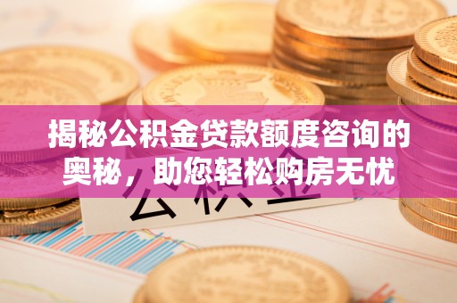 慈溪揭秘公积金贷款额度咨询的奥秘，助您轻松购房无忧