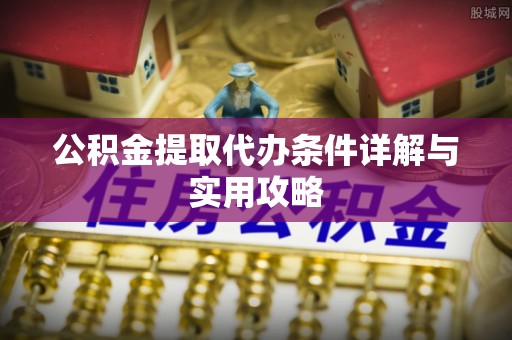 慈溪公积金提取代办条件详解与实用攻略