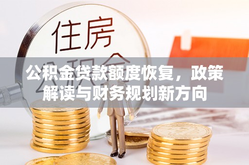 慈溪公积金贷款额度恢复，政策解读与财务规划新方向