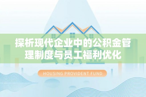 慈溪探析现代企业中的公积金管理制度与员工福利优化