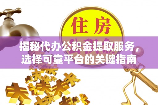 慈溪揭秘代办公积金提取服务，选择可靠平台的关键指南