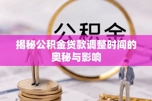 慈溪揭秘公积金贷款调整时间的奥秘与影响