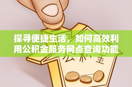 慈溪探寻便捷生活，如何高效利用公积金服务网点查询功能