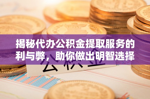 慈溪揭秘代办公积金提取服务的利与弊，助你做出明智选择