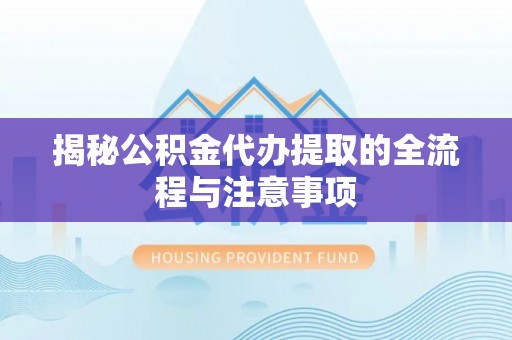 慈溪揭秘公积金代办提取的全流程与注意事项