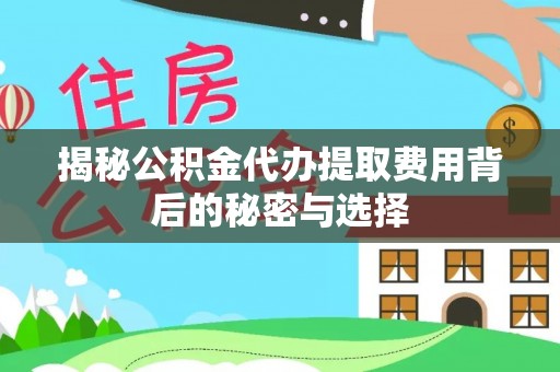 慈溪揭秘公积金代办提取费用背后的秘密与选择