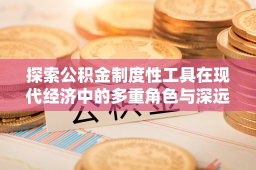 慈溪探索公积金制度性工具在现代经济中的多重角色与深远影响