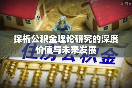 慈溪探析公积金理论研究的深度价值与未来发展
