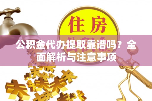 慈溪公积金代办提取靠谱吗？全面解析与注意事项
