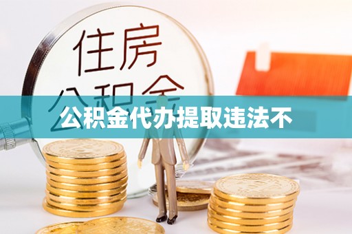 慈溪公积金代办提取违法不