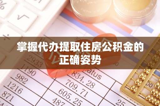 慈溪掌握代办提取住房公积金的正确姿势