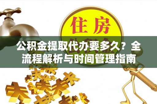 慈溪公积金提取代办要多久？全流程解析与时间管理指南