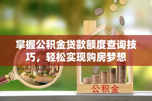 慈溪掌握公积金贷款额度查询技巧，轻松实现购房梦想