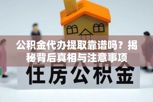 慈溪公积金代办提取靠谱吗？揭秘背后真相与注意事项