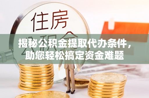 慈溪揭秘公积金提取代办条件，助您轻松搞定资金难题