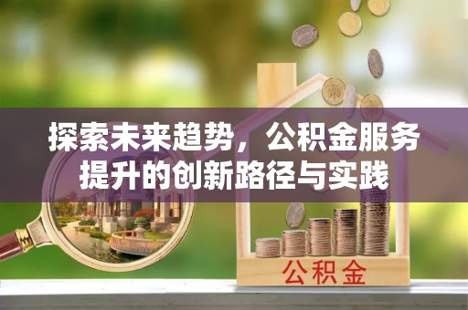 慈溪探索未来趋势，公积金服务提升的创新路径与实践