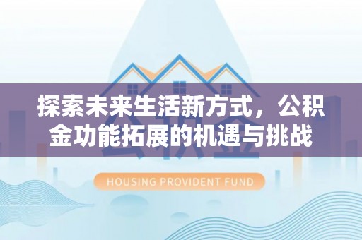 慈溪探索未来生活新方式，公积金功能拓展的机遇与挑战