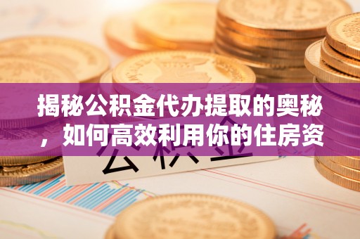 慈溪揭秘公积金代办提取的奥秘，如何高效利用你的住房资金