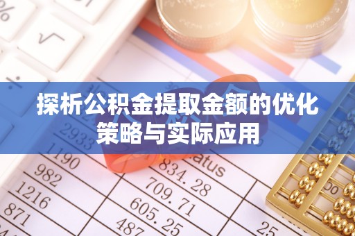 慈溪探析公积金提取金额的优化策略与实际应用