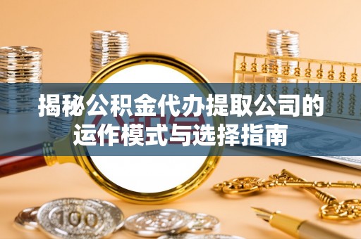 慈溪揭秘公积金代办提取公司的运作模式与选择指南