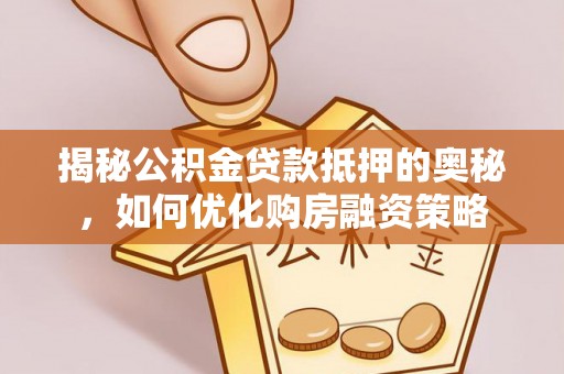 慈溪揭秘公积金贷款抵押的奥秘，如何优化购房融资策略