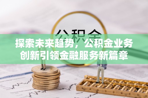慈溪探索未来趋势，公积金业务创新引领金融服务新篇章