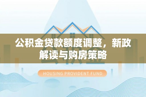 慈溪公积金贷款额度调整，新政解读与购房策略