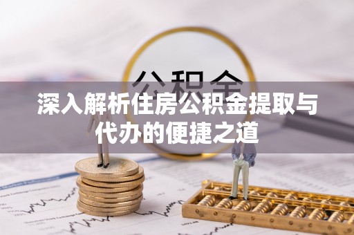慈溪深入解析住房公积金提取与代办的便捷之道