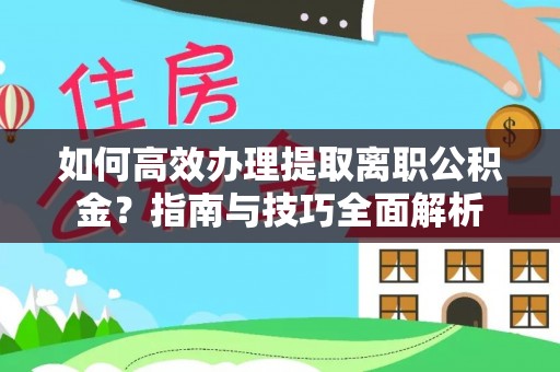 慈溪如何高效办理提取离职公积金？指南与技巧全面解析