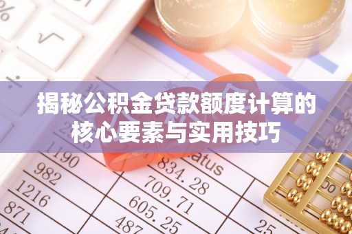 慈溪揭秘公积金贷款额度计算的核心要素与实用技巧