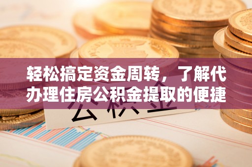 慈溪轻松搞定资金周转，了解代办理住房公积金提取的便捷之道