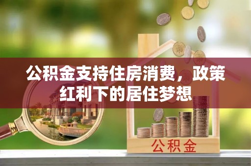 慈溪公积金支持住房消费，政策红利下的居住梦想