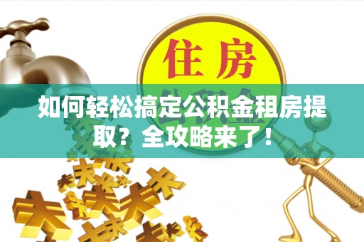 慈溪如何轻松搞定公积金租房提取？全攻略来了！
