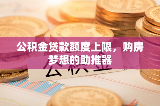 慈溪公积金贷款额度上限，购房梦想的助推器