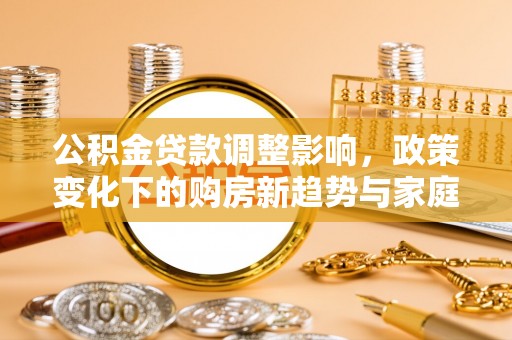 慈溪公积金贷款调整影响，政策变化下的购房新趋势与家庭财务规划