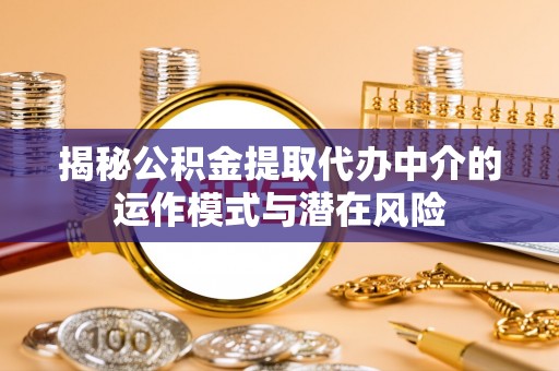 慈溪揭秘公积金提取代办中介的运作模式与潜在风险