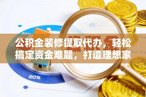 慈溪公积金装修提取代办，轻松搞定资金难题，打造理想家居