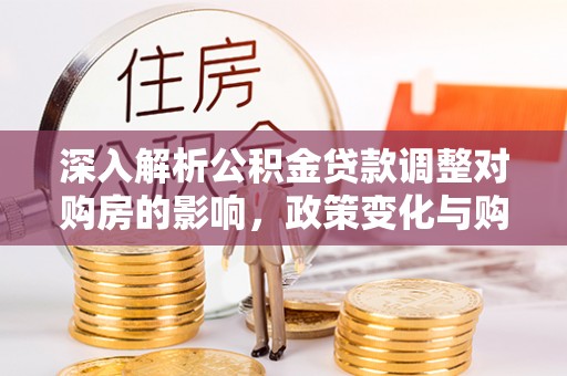 慈溪深入解析公积金贷款调整对购房的影响，政策变化与购房者选择