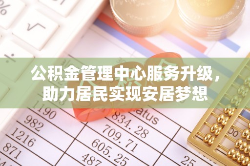 慈溪公积金管理中心服务升级，助力居民实现安居梦想