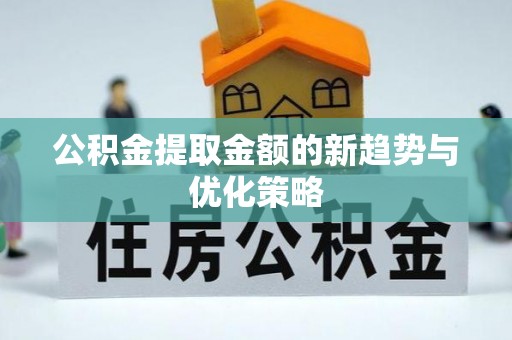 慈溪公积金提取金额的新趋势与优化策略